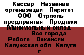 Кассир › Название организации ­ Паритет, ООО › Отрасль предприятия ­ Продажи › Минимальный оклад ­ 22 000 - Все города Работа » Вакансии   . Калужская обл.,Калуга г.